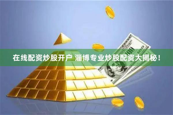 在线配资炒股开户 淄博专业炒股配资大揭秘！