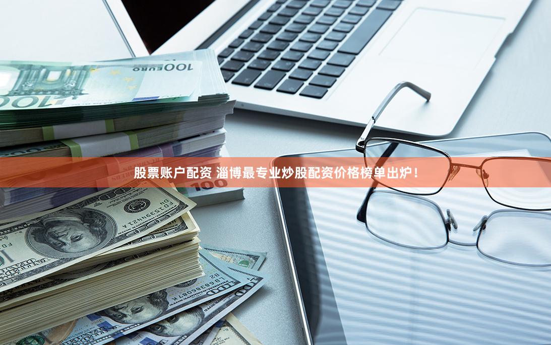 股票账户配资 淄博最专业炒股配资价格榜单出炉！