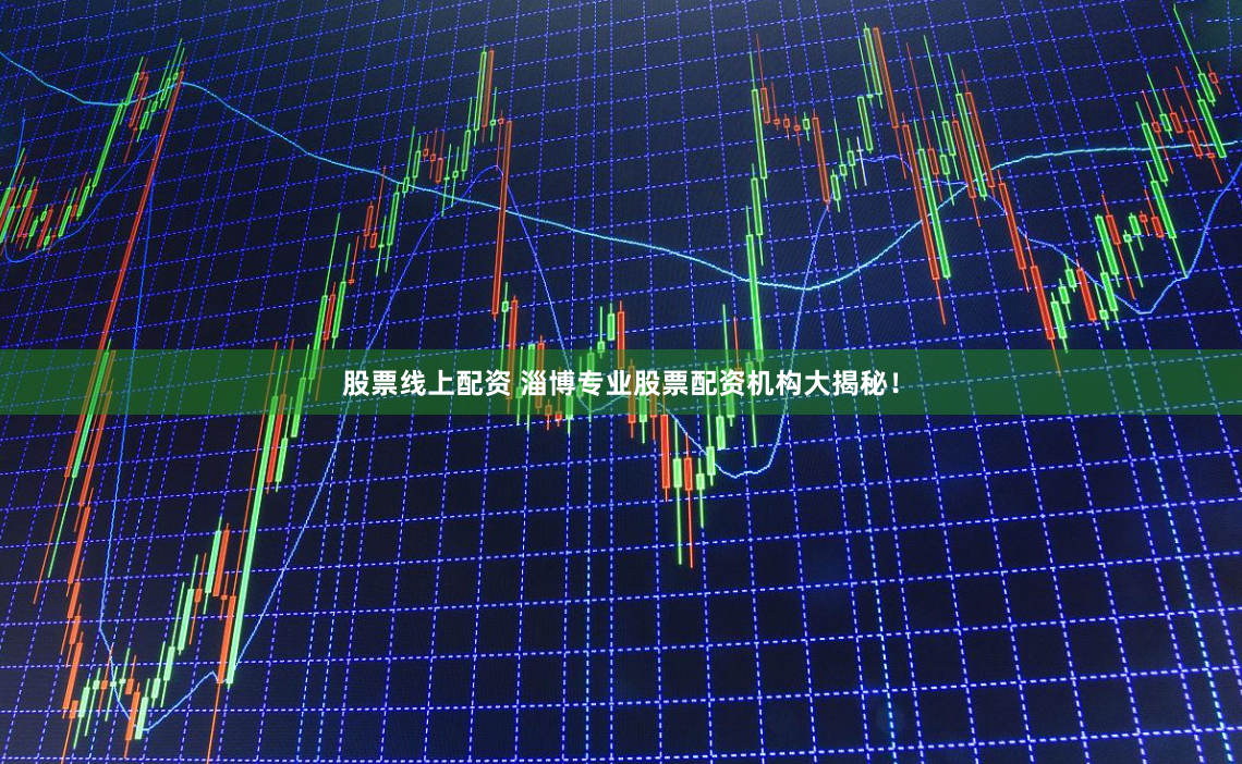 股票线上配资 淄博专业股票配资机构大揭秘！