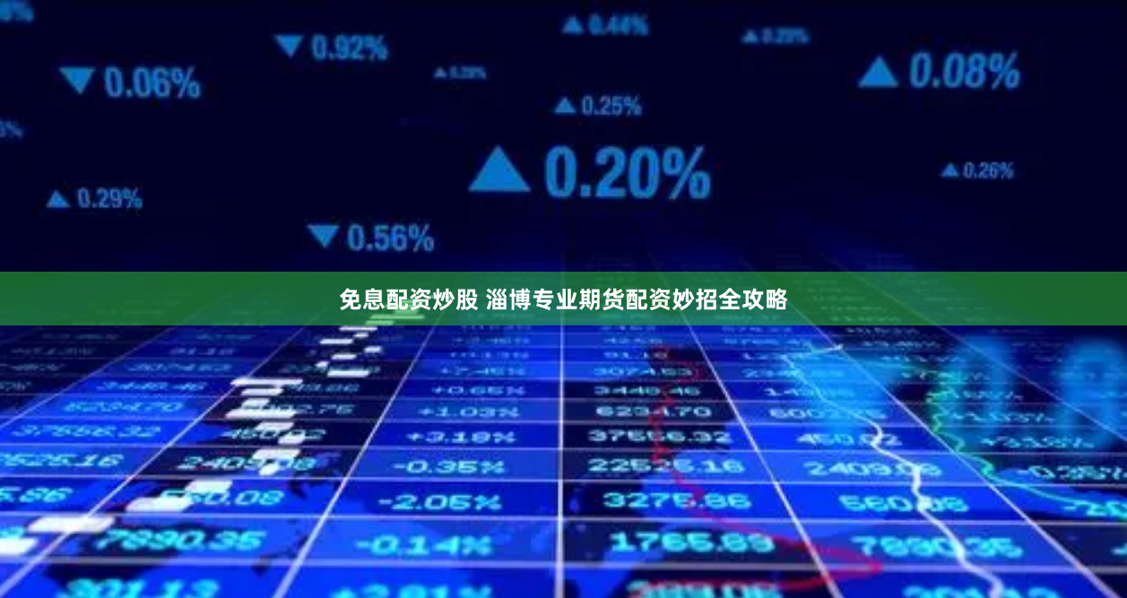 免息配资炒股 淄博专业期货配资妙招全攻略