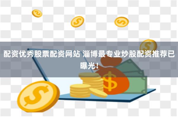 配资优秀股票配资网站 淄博最专业炒股配资推荐已曝光！
