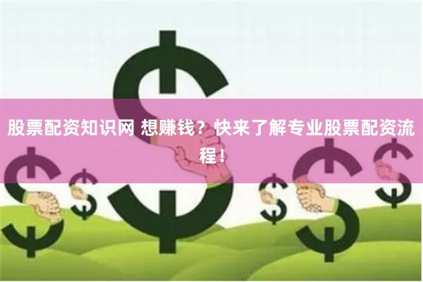 股票配资知识网 想赚钱？快来了解专业股票配资流程！