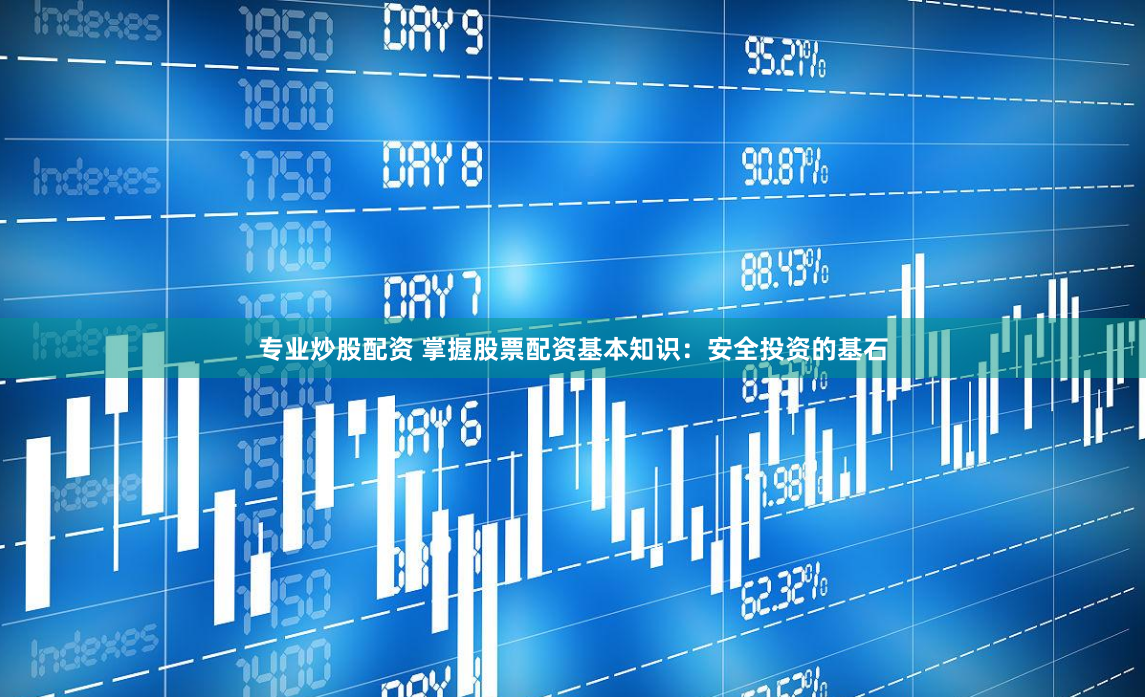 专业炒股配资 掌握股票配资基本知识：安全投资的基石