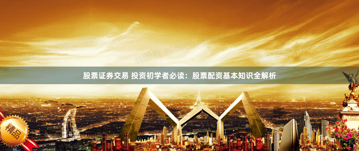 股票证券交易 投资初学者必读：股票配资基本知识全解析