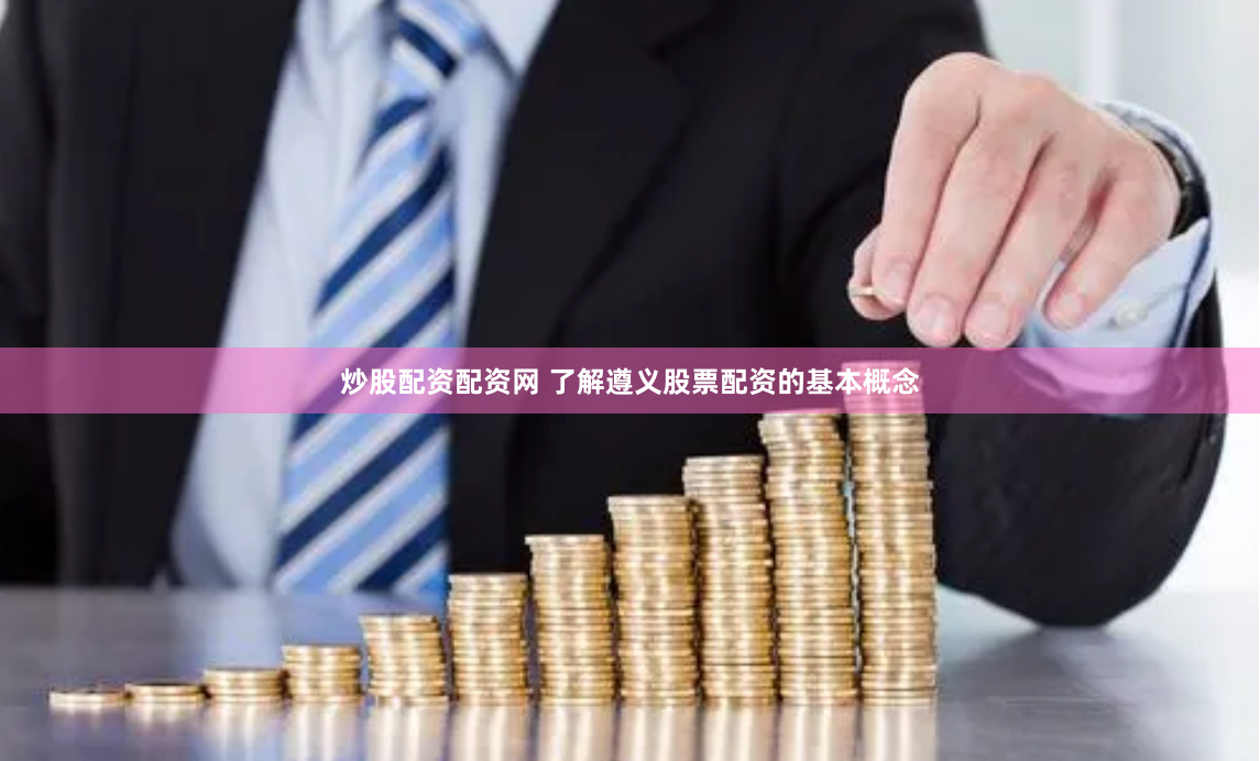 炒股配资配资网 了解遵义股票配资的基本概念