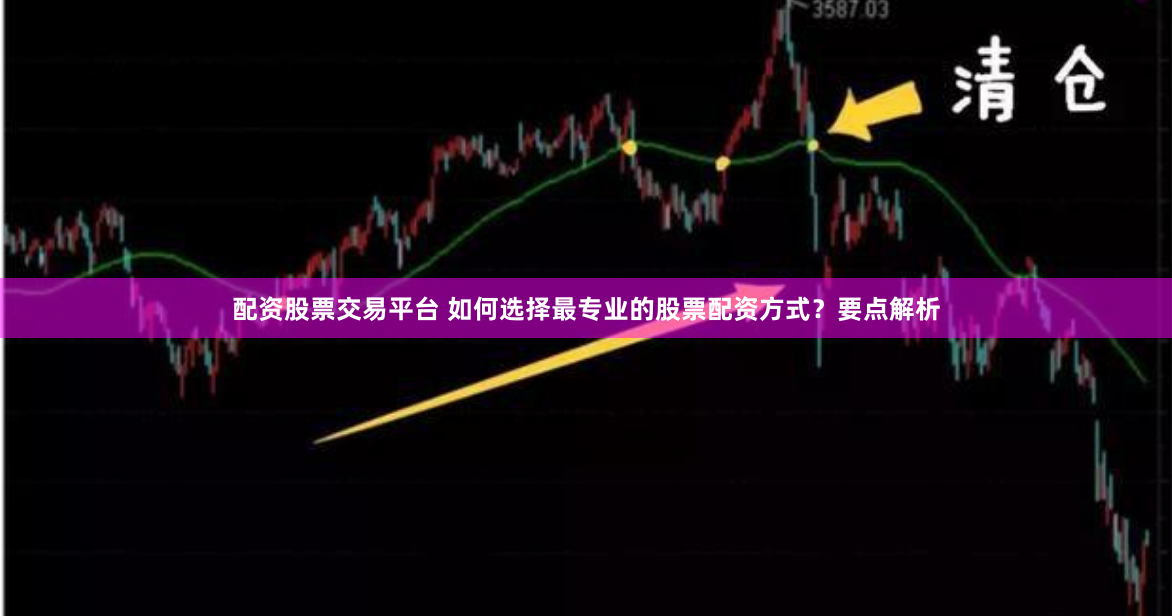 配资股票交易平台 如何选择最专业的股票配资方式？要点解析