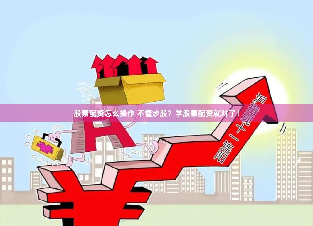 股票配资怎么操作 不懂炒股？学股票配资就对了！