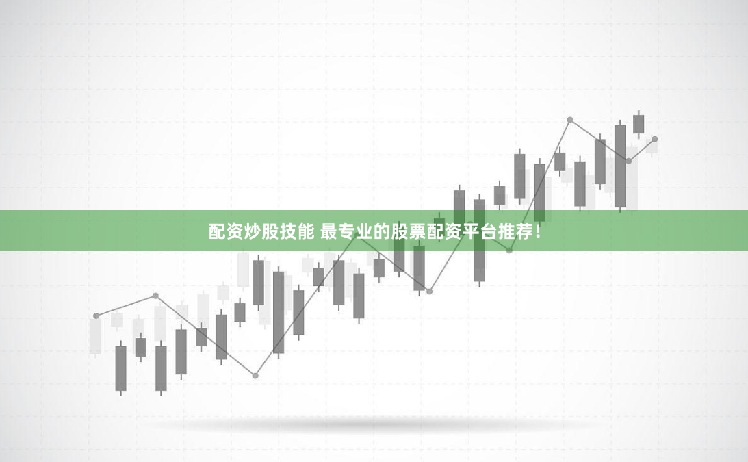 配资炒股技能 最专业的股票配资平台推荐！