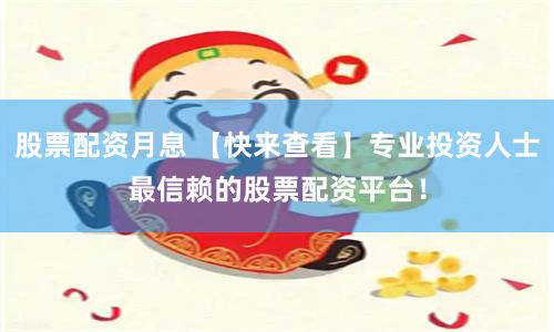 股票配资月息 【快来查看】专业投资人士最信赖的股票配资平台！