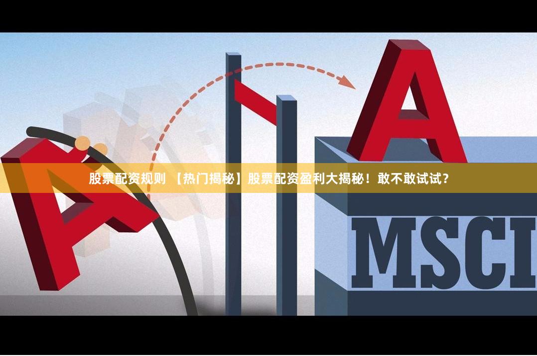 股票配资规则 【热门揭秘】股票配资盈利大揭秘！敢不敢试试？