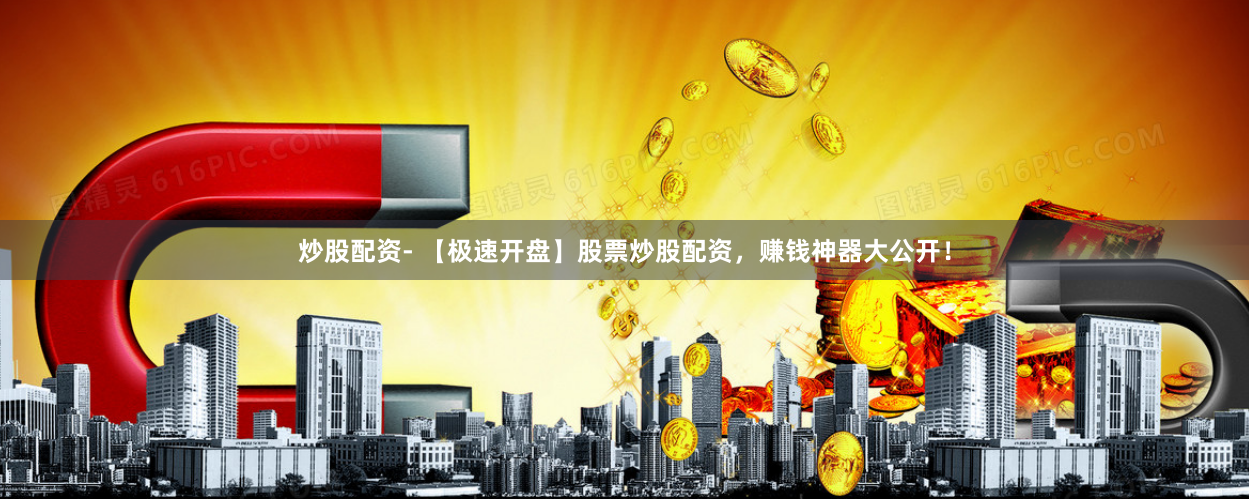 炒股配资- 【极速开盘】股票炒股配资，赚钱神器大公开！