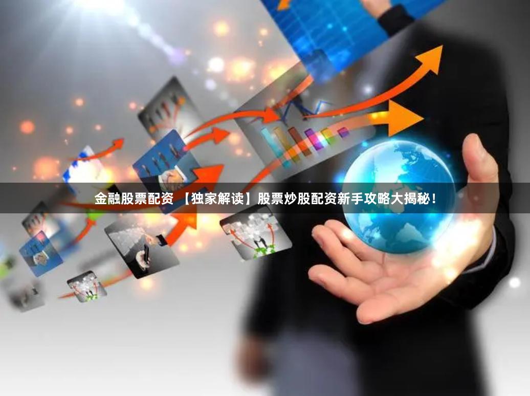 金融股票配资 【独家解读】股票炒股配资新手攻略大揭秘！