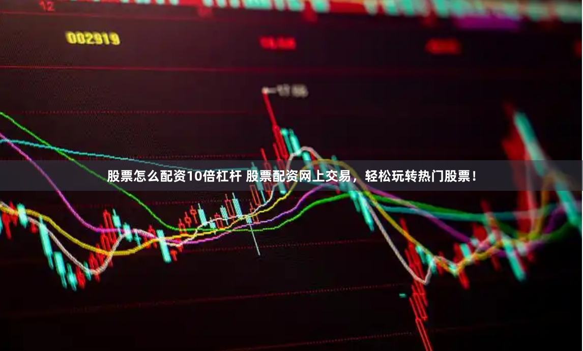股票怎么配资10倍杠杆 股票配资网上交易，轻松玩转热门股票！
