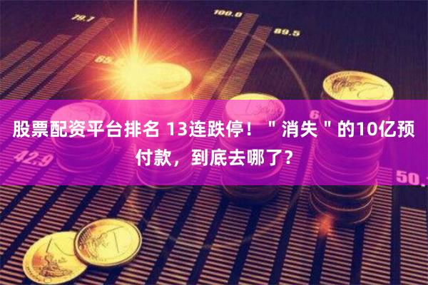 股票配资平台排名 13连跌停！＂消失＂的10亿预付款，到底去哪了？