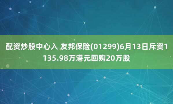 配资炒股中心入 友邦保险(01299)6月13日斥资1135.98万港元回购20万股