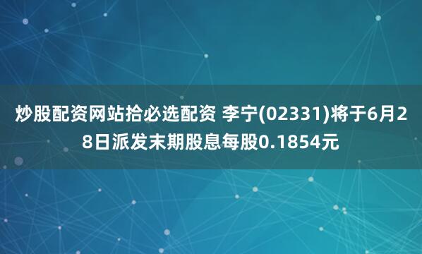炒股配资网站拾必选配资 李宁(02331)将于6月28日派发末期股息每股0.1854元