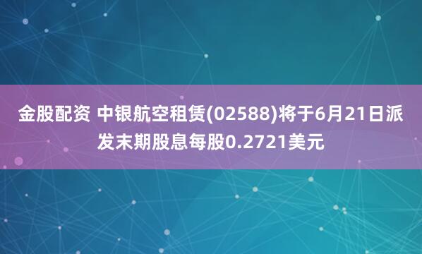 金股配资 中银航空租赁(02588)将于6月21日派发末期股息每股0.2721美元