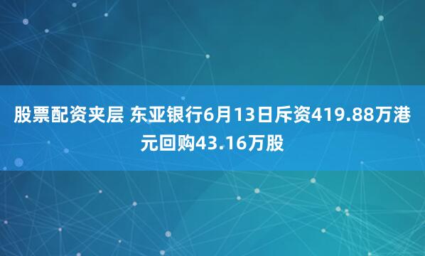 股票配资夹层 东亚银行6月13日斥资419.88万港元回购43.16万股