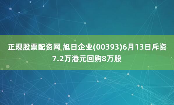 正规股票配资网 旭日企业(00393)6月13日斥资7.2万港元回购8万股