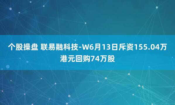 个股操盘 联易融科技-W6月13日斥资155.04万港元回购74万股