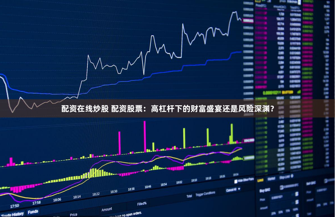 配资在线炒股 配资股票:高杠杆下的财富盛宴还是风险深渊?