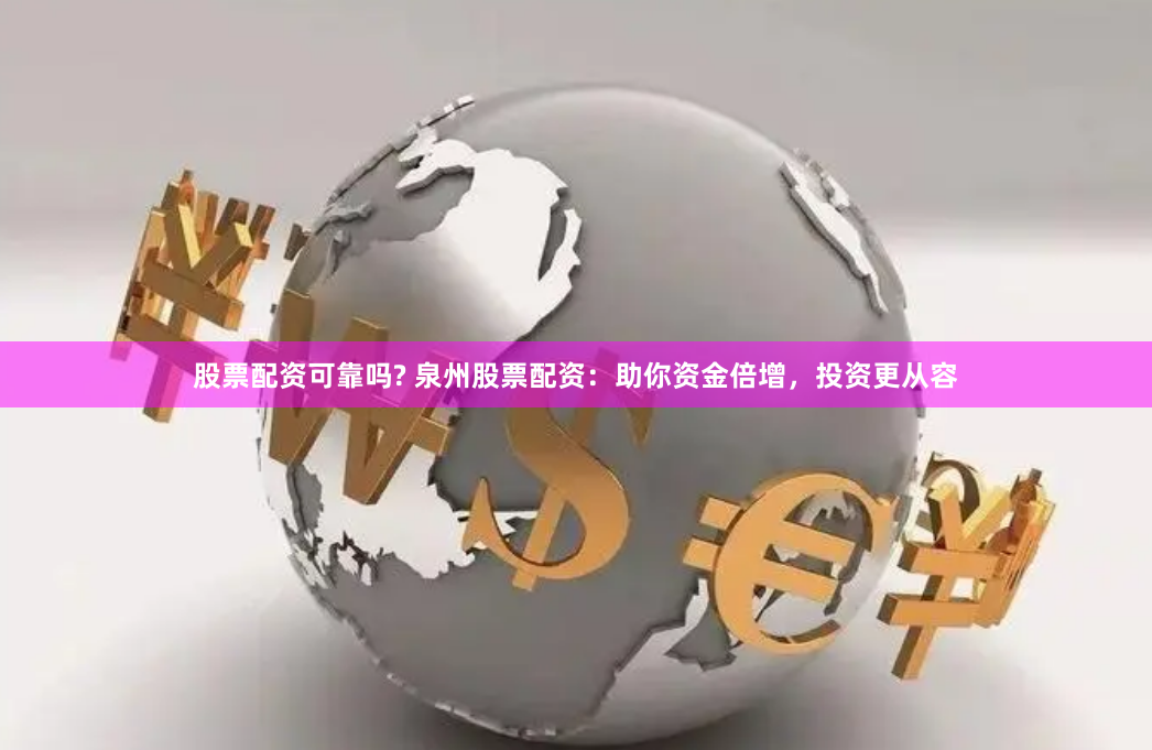 股票配资可靠吗? 泉州股票配资:助你资金倍增,投资更从容