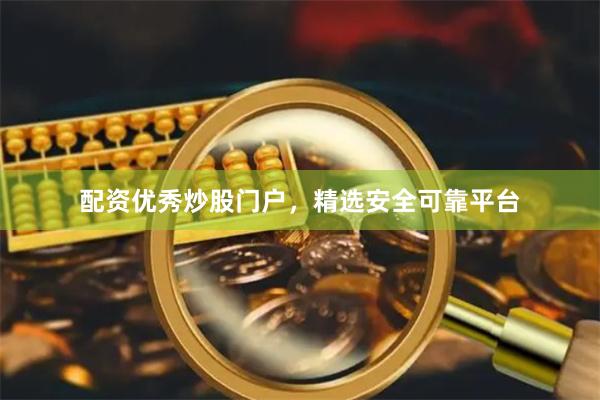 配资优秀炒股门户，精选安全可靠平台