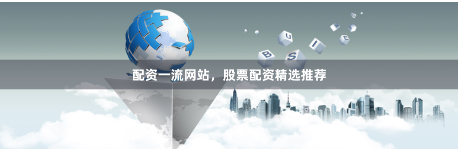 配资一流网站，股票配资精选推荐
