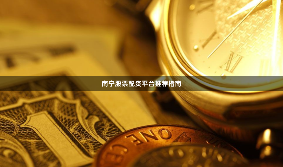 南宁股票配资平台推荐指南
