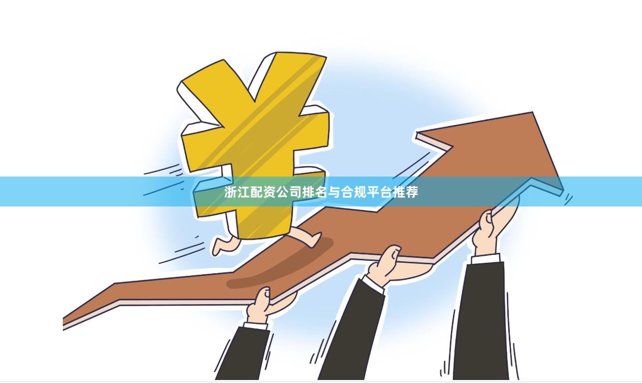 浙江配资公司排名与合规平台推荐