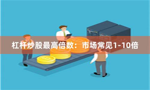 杠杆炒股最高倍数：市场常见1-10倍