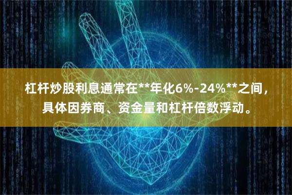 杠杆炒股利息通常在**年化6%-24%**之间，具体因券商、资金量和杠杆倍数浮动。