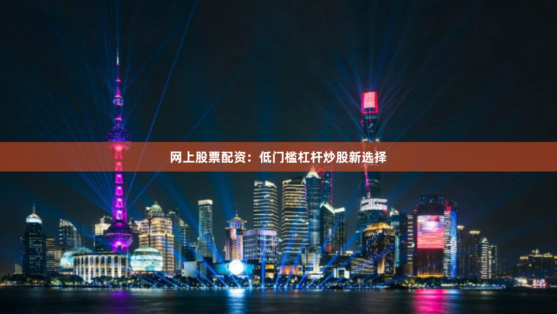 网上股票配资:低门槛杠杆炒股新选择