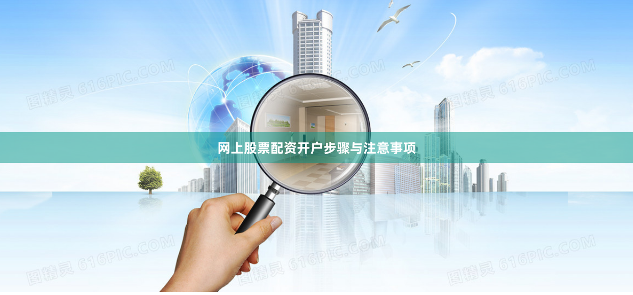 网上股票配资开户步骤与注意事项