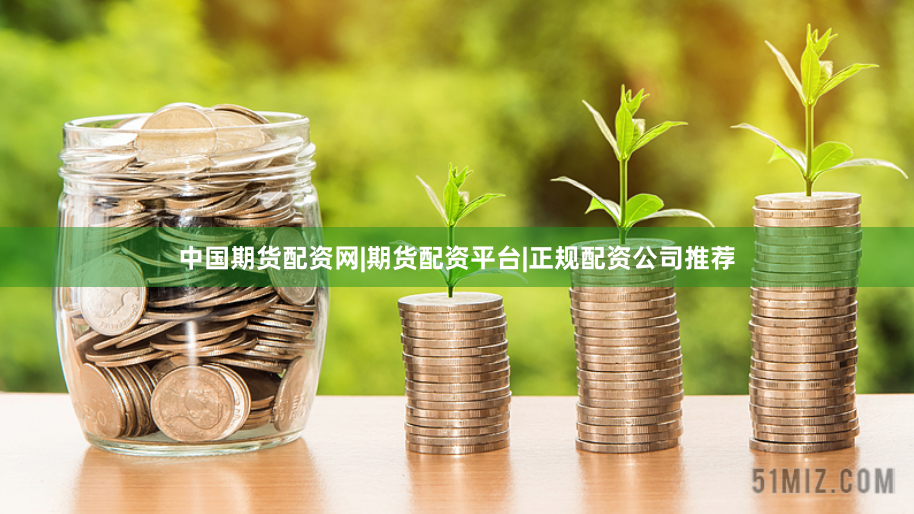 中国期货配资网|期货配资平台|正规配资公司推荐