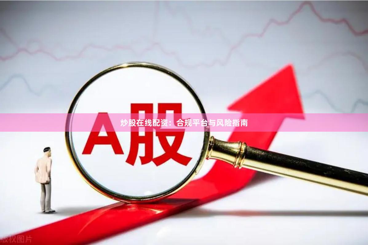 炒股在线配资:合规平台与风险指南