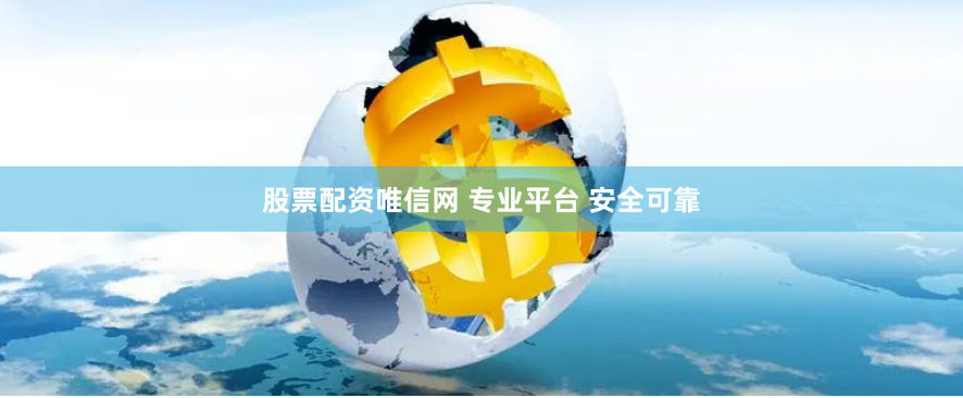 股票配资唯信网 专业平台 安全可靠