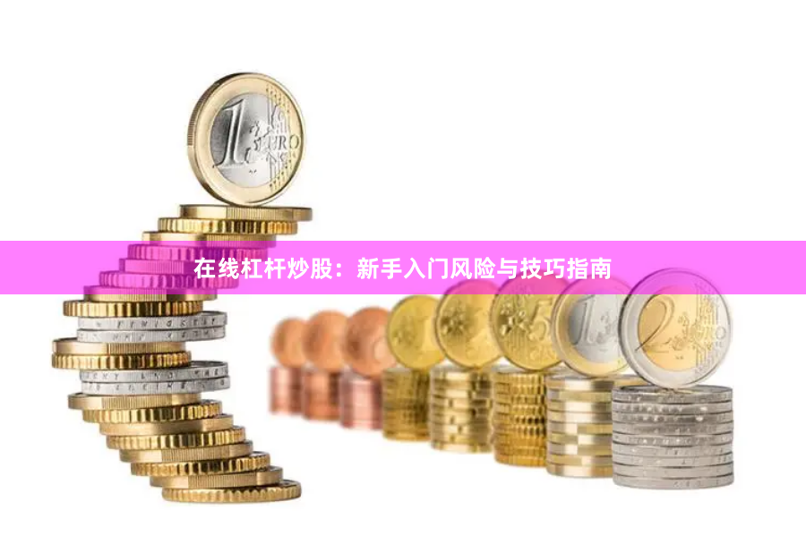 在线杠杆炒股：新手入门风险与技巧指南