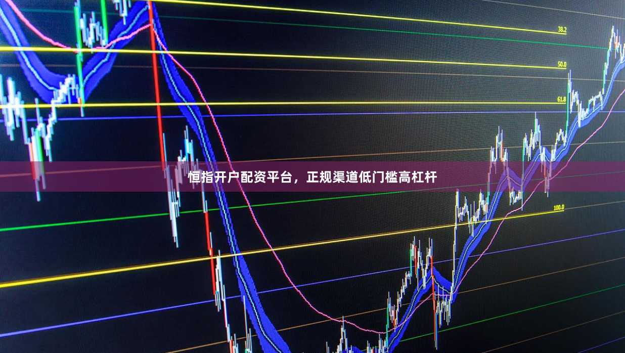 恒指开户配资平台,正规渠道低门槛高杠杆