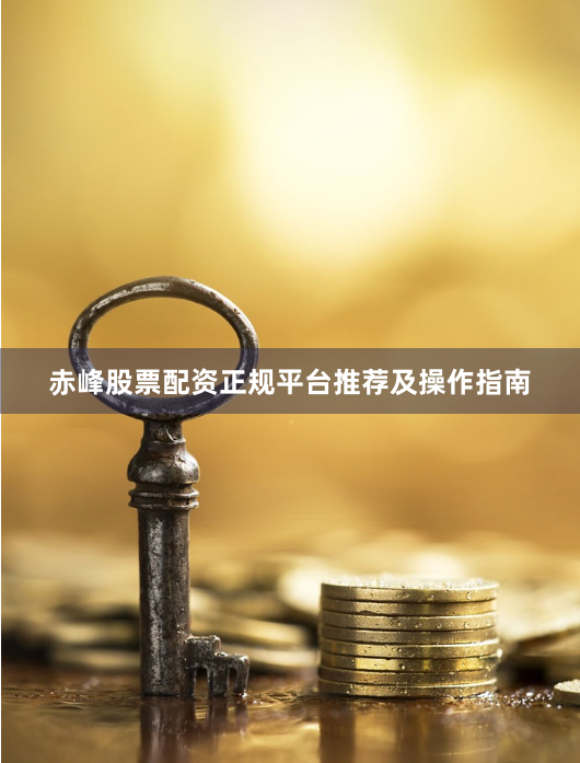 赤峰股票配资正规平台推荐及操作指南