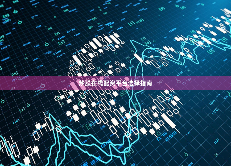 炒股在线配资平台选择指南