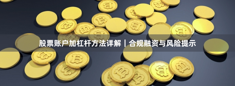 股票账户加杠杆方法详解|合规融资与风险提示
