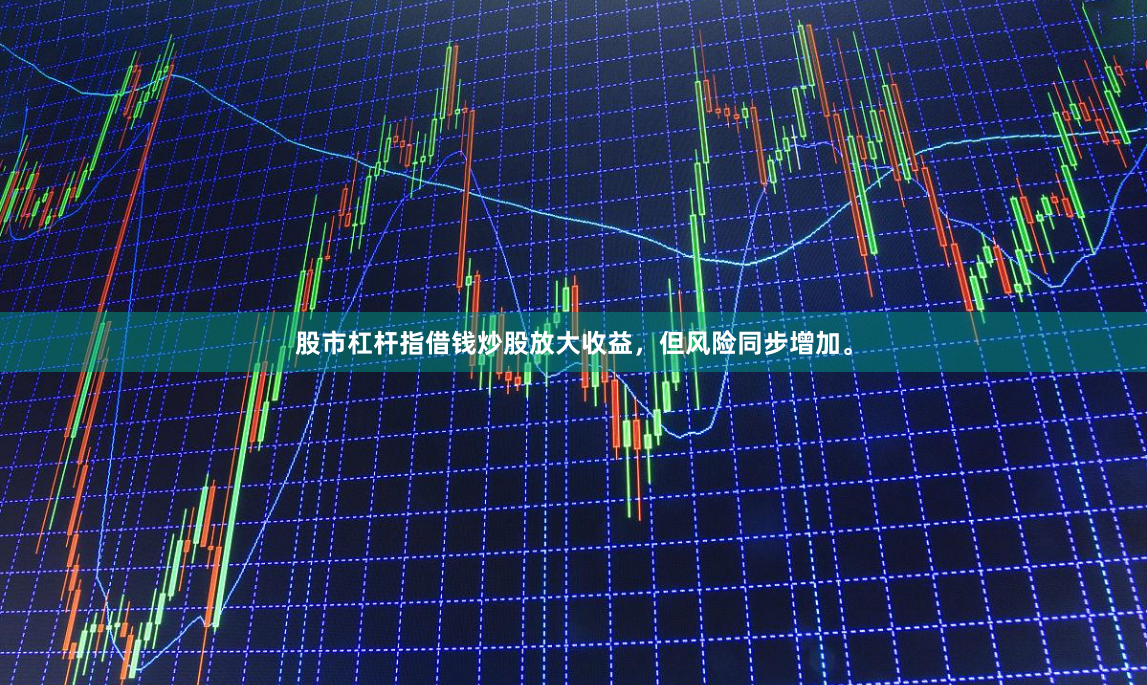 股市杠杆指借钱炒股放大收益，但风险同步增加。
