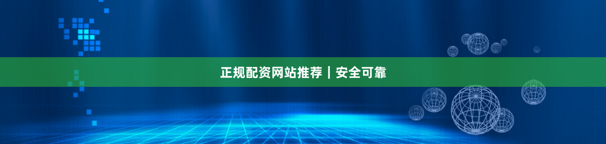 正规配资网站推荐｜安全可靠