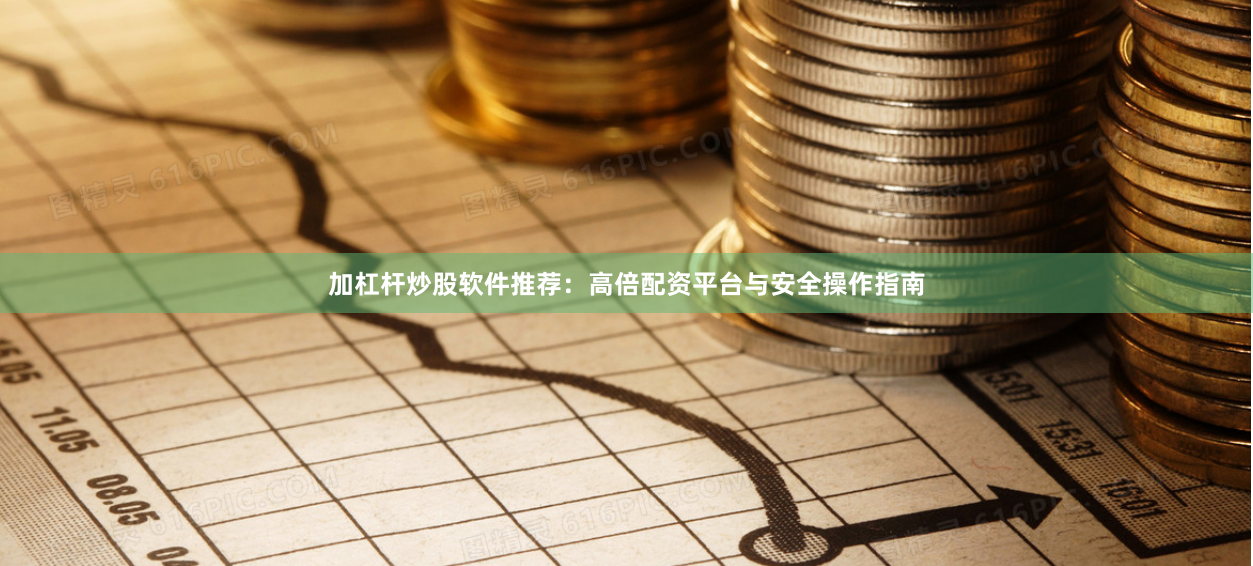 加杠杆炒股软件推荐:高倍配资平台与安全操作指南