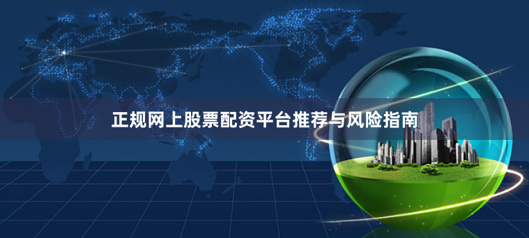 正规网上股票配资平台推荐与风险指南