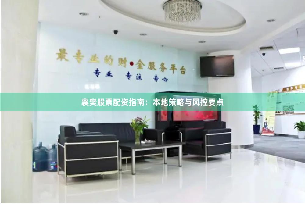 襄樊股票配资指南:本地策略与风控要点