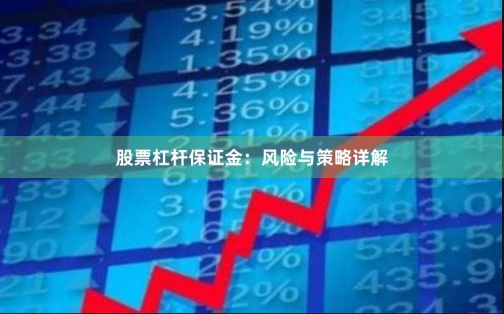 股票杠杆保证金：风险与策略详解