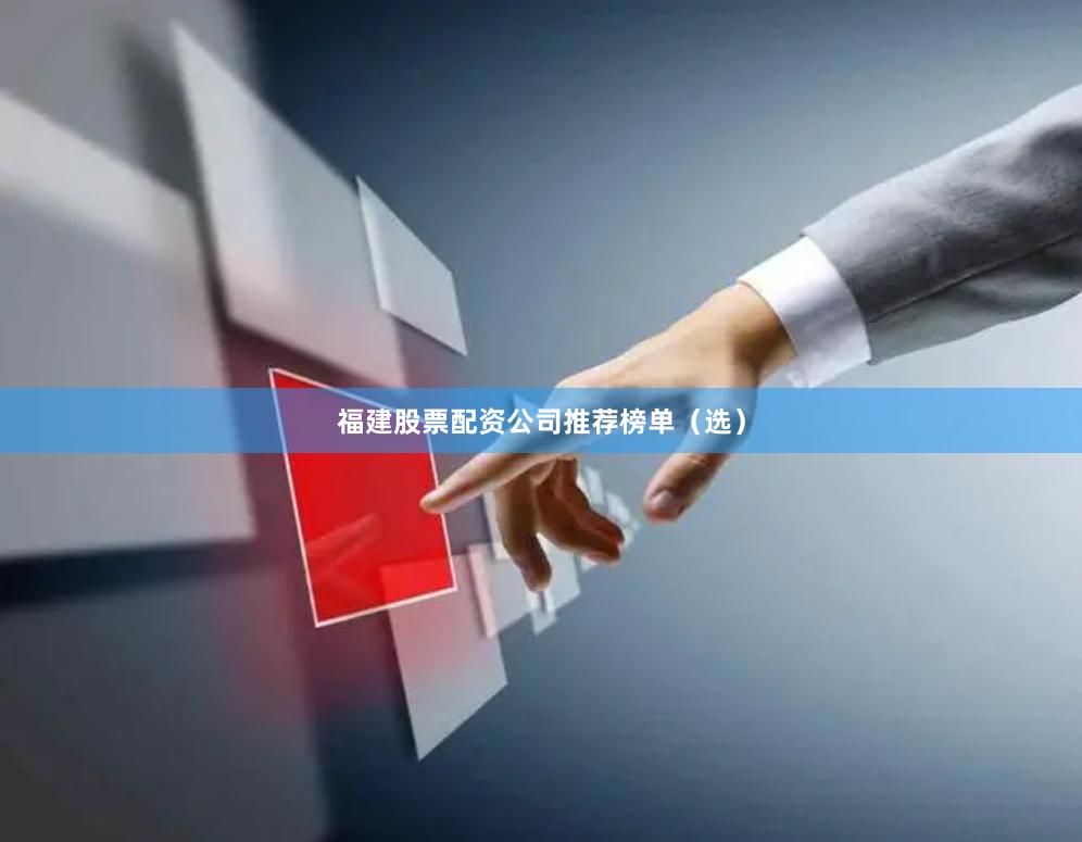 福建股票配资公司推荐榜单(选)