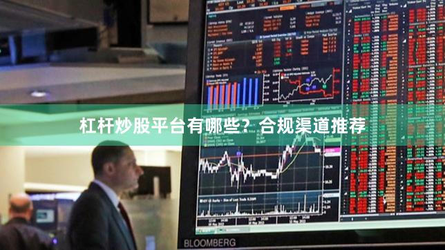 杠杆炒股平台有哪些?合规渠道推荐